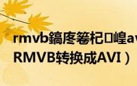 rmvb鎬庝箞杞崲avi（RMVB转AVI如何把RMVB转换成AVI）