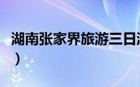湖南张家界旅游三日游（湖南张家界旅游路线）