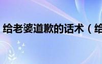 给老婆道歉的话术（给老婆道歉的话怎么说）