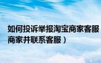 如何投诉举报淘宝商家客服（在淘宝上举报淘宝员工或淘宝商家并联系客服）