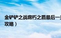 金铲铲之战腐朽之盾最后一关（金铲铲之战s6腐朽之盾通关攻略）