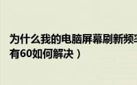 为什么我的电脑屏幕刷新频率只有60（电脑屏幕刷新频率只有60如何解决）