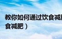 教你如何通过饮食减肥减脂（教你如何通过饮食减肥）