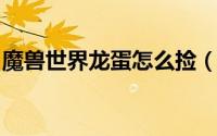 魔兽世界龙蛋怎么捡（wow寻蛋任务怎么做）