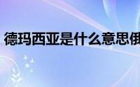 德玛西亚是什么意思俄语（德玛西亚是什么）