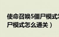 使命召唤5僵尸模式怎么联机（使命召唤5僵尸模式怎么通关）