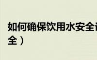 如何确保饮用水安全论文（如何确保饮用水安全）