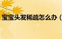 宝宝头发稀疏怎么办（宝宝头发稀疏怎么办）