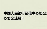 中国人民银行征信中心怎么注册不了（中国人民银行征信中心怎么注册）