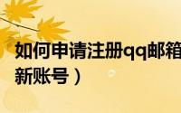 如何申请注册qq邮箱账号（如何申请注册QQ新账号）