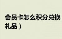 会员卡怎么积分兑换（会员如何在线兑换积分礼品）