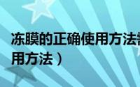 冻膜的正确使用方法需洗掉吗（冻膜的正确使用方法）