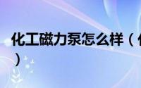 化工磁力泵怎么样（化工磁力泵的作用有哪些）