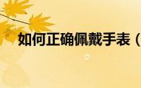 如何正确佩戴手表（如何转曲PDF转曲）