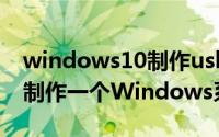 windows10制作usb启动盘（如何使用USB制作一个Windows系统启动盘）