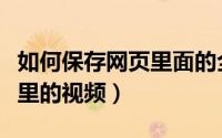 如何保存网页里面的全景图片（如何保存网页里的视频）