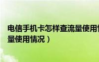 电信手机卡怎样查流量使用情况（如何查询电信手机卡的流量使用情况）