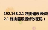 192.168.2.1 路由器设置修改密码登录页面手机（192.168.2.1 路由器设置修改密码）