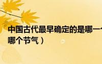 中国古代最早确定的是哪一个节气（中国古代最早确定的是哪个节气）