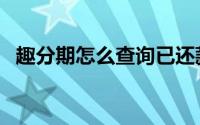 趣分期怎么查询已还款（趣分期怎么注册）