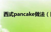 西式pancake做法（日式厚pancake做法）