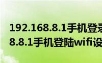192.168.8.1手机登录wifi设置官网（192.168.8.1手机登陆wifi设置）