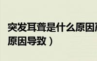 突发耳聋是什么原因严重吗（突发耳聋是什么原因导致）