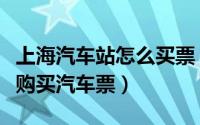 上海汽车站怎么买票（如何在上海汽车站网上购买汽车票）