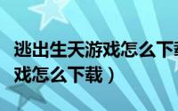 逃出生天游戏怎么下载中文补丁（逃出生天游戏怎么下载）