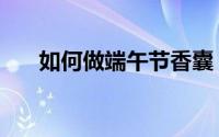如何做端午节香囊（如何做端口映射）