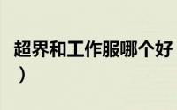 超界和工作服哪个好（没有超界怎么做工作服）