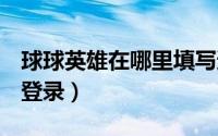 球球英雄在哪里填写邀请码（QQ邮箱在哪里登录）