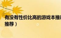 有没有性价比高的游戏本推荐（有哪些性价比很高的游戏本推荐）