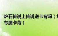 炉石传说上传说送卡背吗（炉石传说怎么获得最新 炉边好友专属卡背）