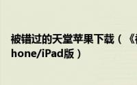 被错过的天堂苹果下载（《被错过的天堂》完美结局攻略iPhone/iPad版）