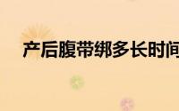 产后腹带绑多长时间（产后腹带的绑法）