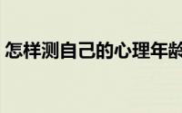 怎样测自己的心理年龄（怎样测自己的智商）