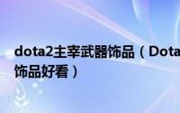 dota2主宰武器饰品（Dota2剑圣至宝、主宰至宝搭配那些饰品好看）