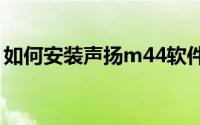 如何安装声扬m44软件（如何安装声卡驱动）