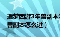 造梦西游3年兽副本怎么进入（造梦西游3年兽副本怎么进）
