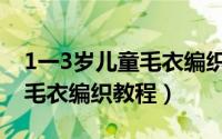 1一3岁儿童毛衣编织教程图解（1一3岁儿童毛衣编织教程）