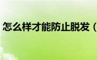 怎么样才能防止脱发（怎么样才能防止脱发）