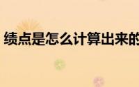 绩点是怎么计算出来的（绩点是怎么计算的）