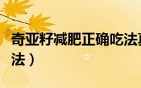 奇亚籽减肥正确吃法真假（奇亚籽减肥正确吃法）