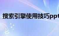 搜索引擎使用技巧ppt（搜索引擎使用技巧）