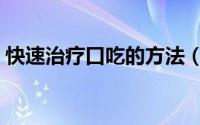 快速治疗口吃的方法（快速治疗口吃的办法）