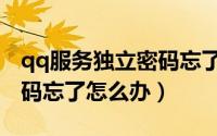 qq服务独立密码忘了怎么办（qq服务独立密码忘了怎么办）