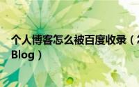 个人博客怎么被百度收录（怎么做出一个百度能收录的博客Blog）