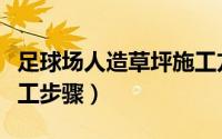 足球场人造草坪施工方法（足球场人造草坪施工步骤）