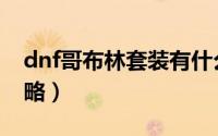 dnf哥布林套装有什么用（dnf哥布林套装攻略）